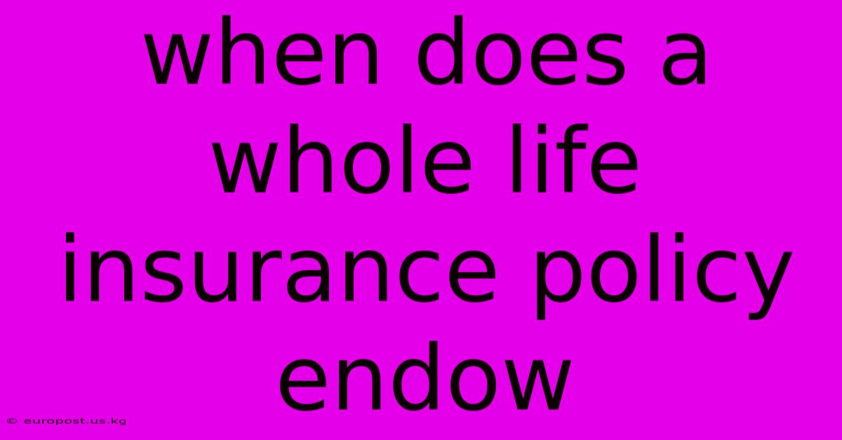 When Does A Whole Life Insurance Policy Endow