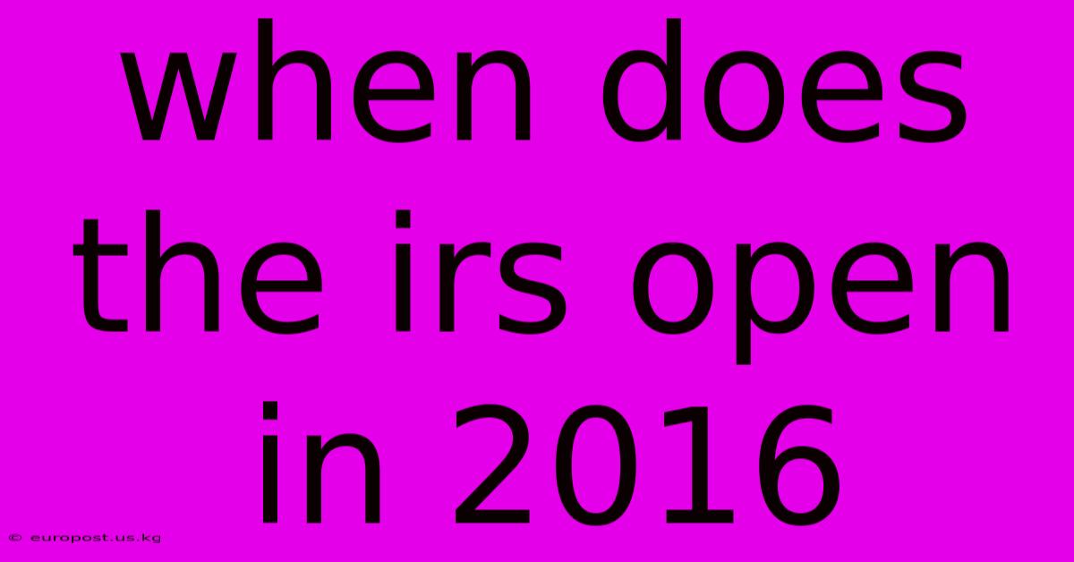 When Does The Irs Open In 2016