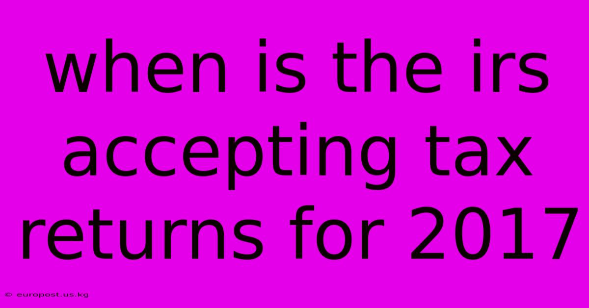 When Is The Irs Accepting Tax Returns For 2017
