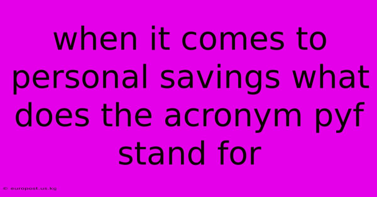 When It Comes To Personal Savings What Does The Acronym Pyf Stand For