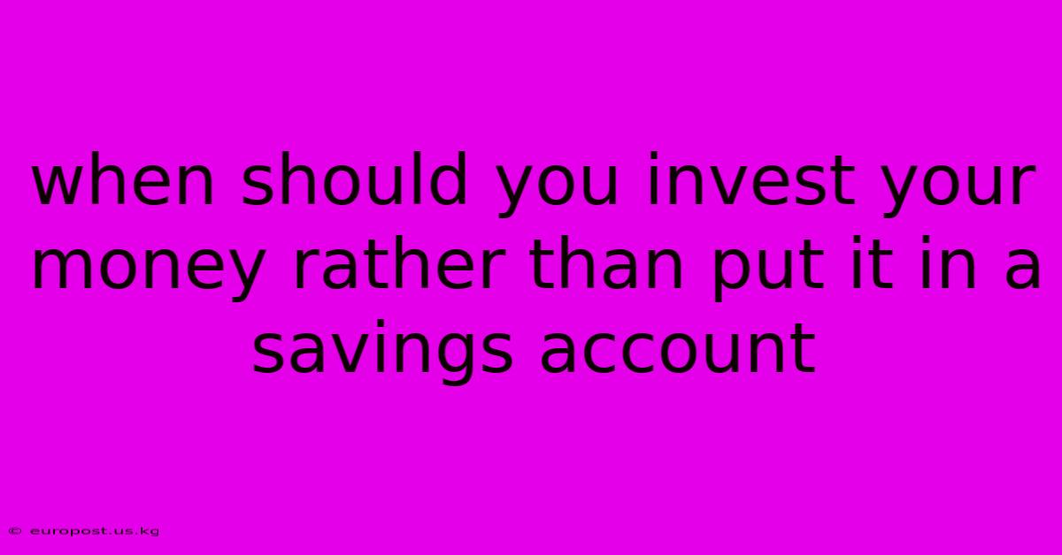 When Should You Invest Your Money Rather Than Put It In A Savings Account