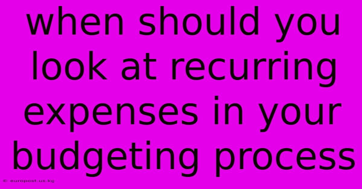 When Should You Look At Recurring Expenses In Your Budgeting Process