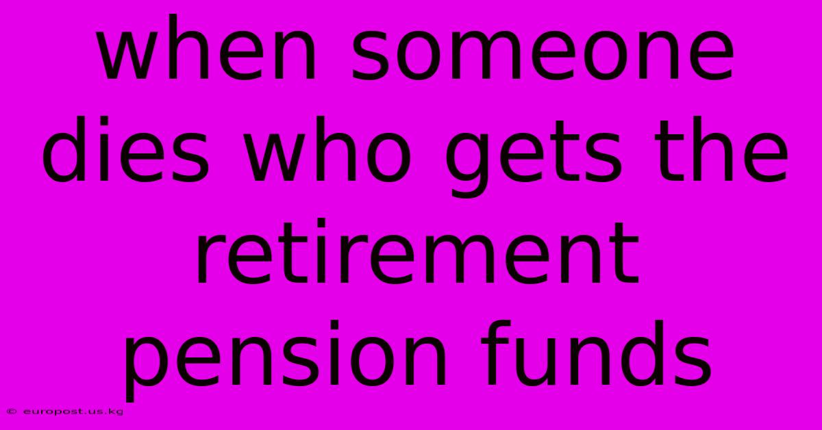 When Someone Dies Who Gets The Retirement Pension Funds