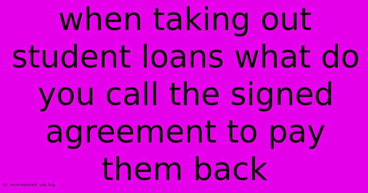 When Taking Out Student Loans What Do You Call The Signed Agreement To Pay Them Back