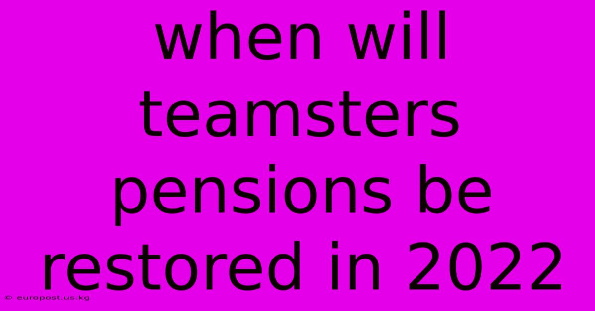 When Will Teamsters Pensions Be Restored In 2022