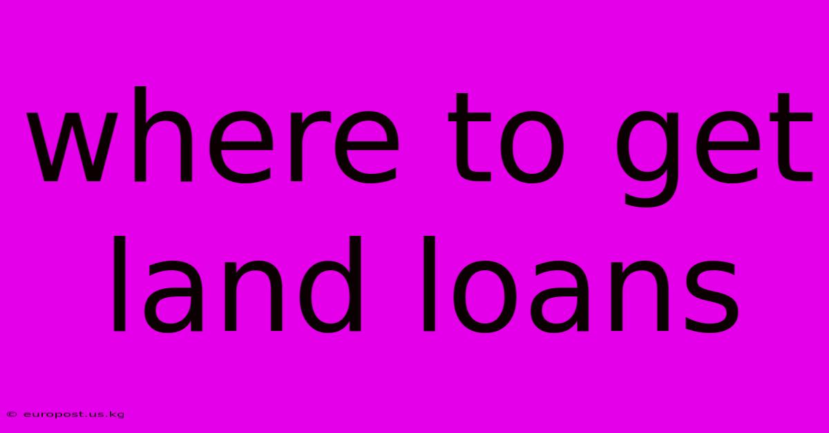 Where To Get Land Loans