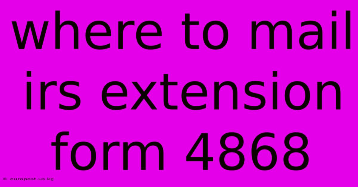 Where To Mail Irs Extension Form 4868