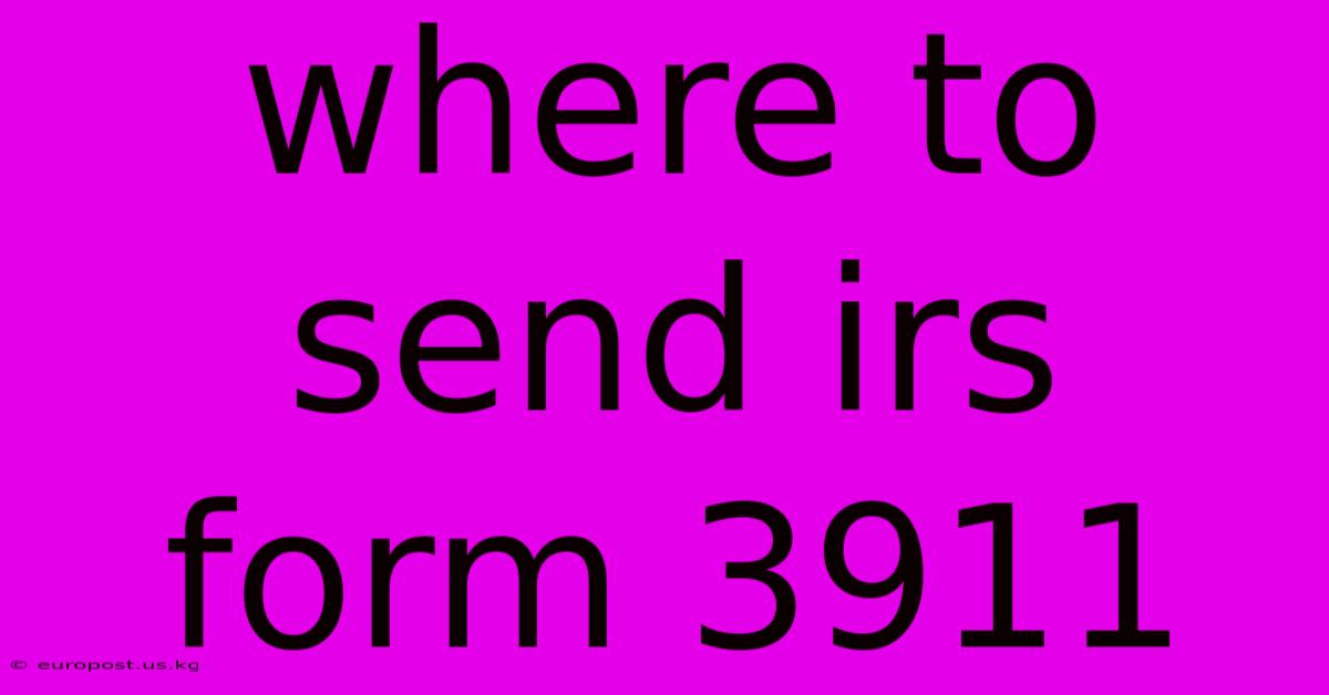 Where To Send Irs Form 3911