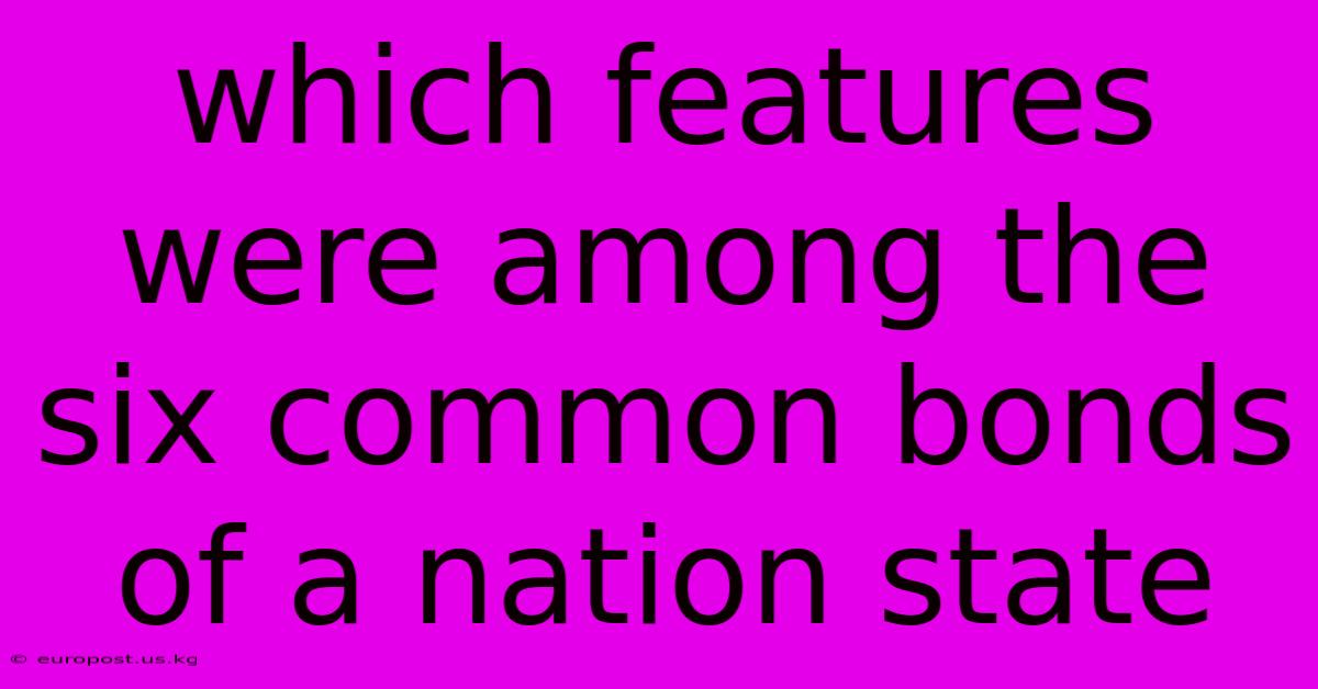 Which Features Were Among The Six Common Bonds Of A Nation State