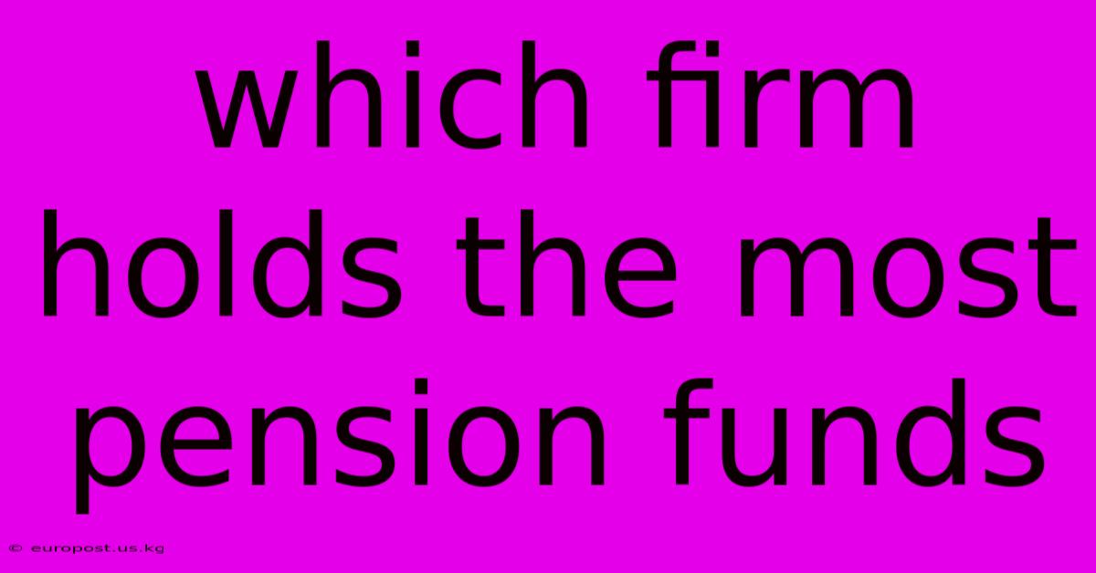 Which Firm Holds The Most Pension Funds