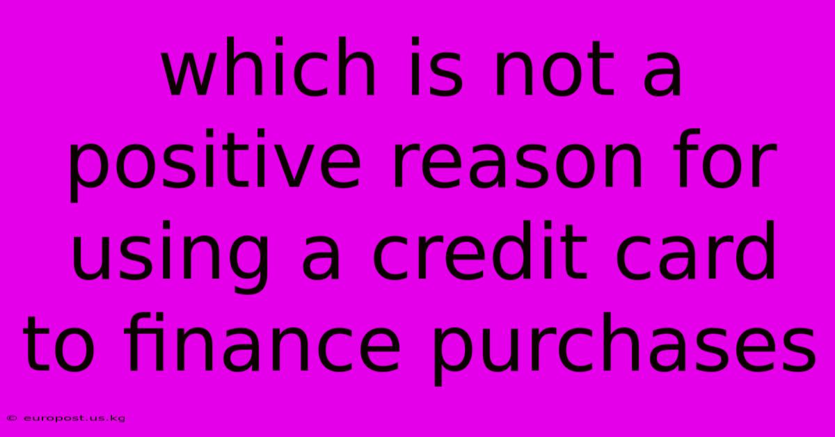 Which Is Not A Positive Reason For Using A Credit Card To Finance Purchases