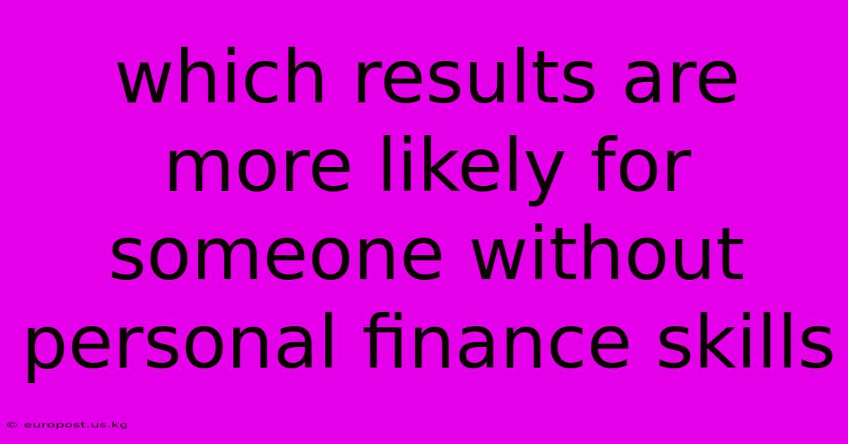 Which Results Are More Likely For Someone Without Personal Finance Skills