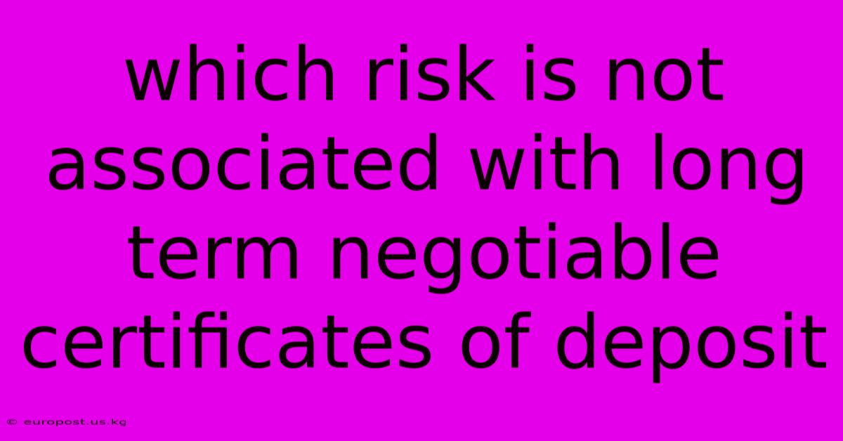 Which Risk Is Not Associated With Long Term Negotiable Certificates Of Deposit