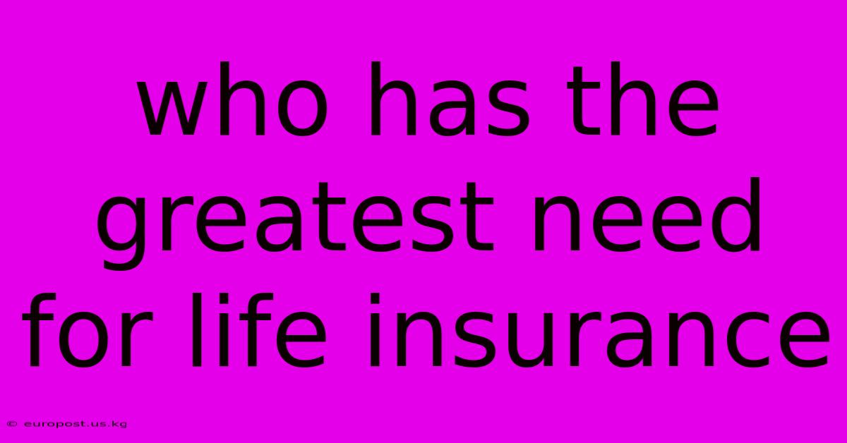 Who Has The Greatest Need For Life Insurance