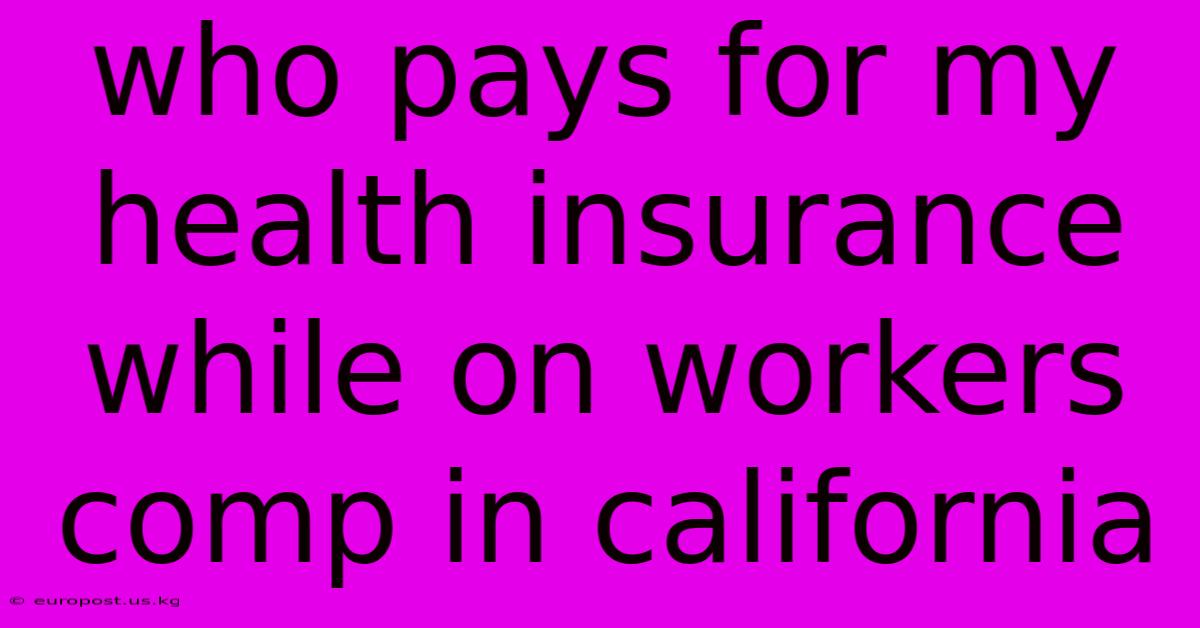 Who Pays For My Health Insurance While On Workers Comp In California