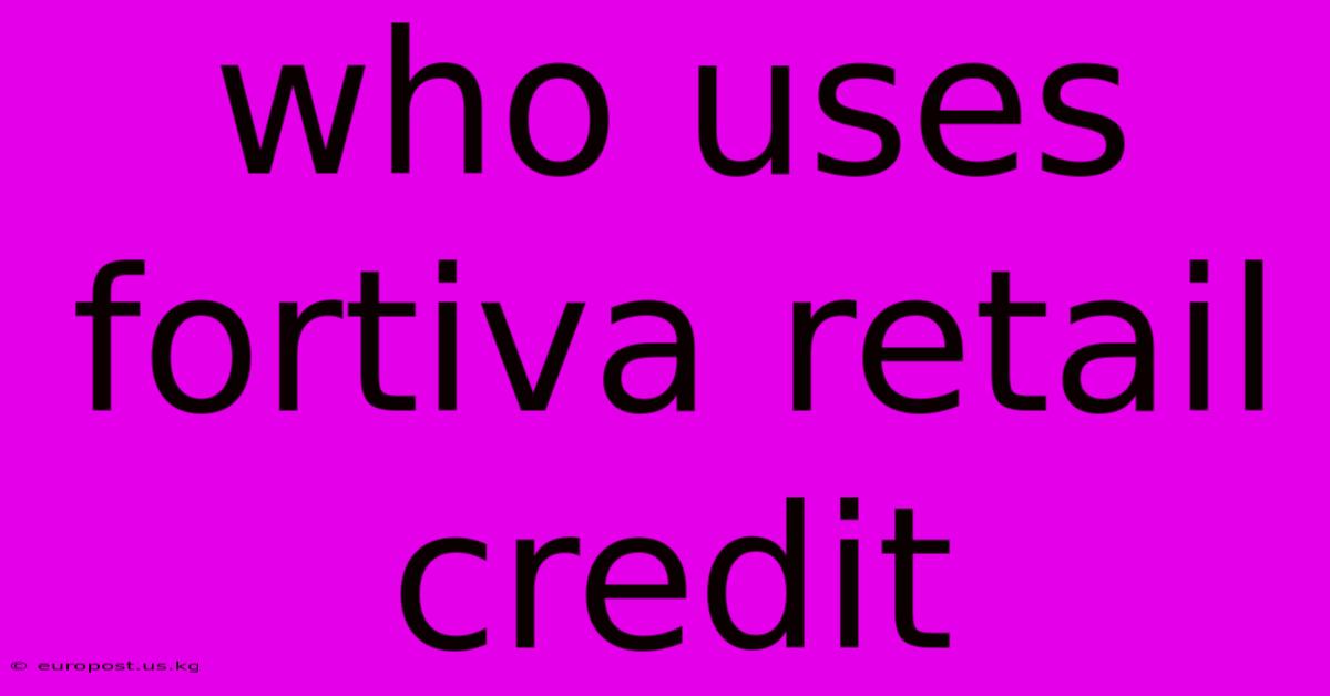 Who Uses Fortiva Retail Credit