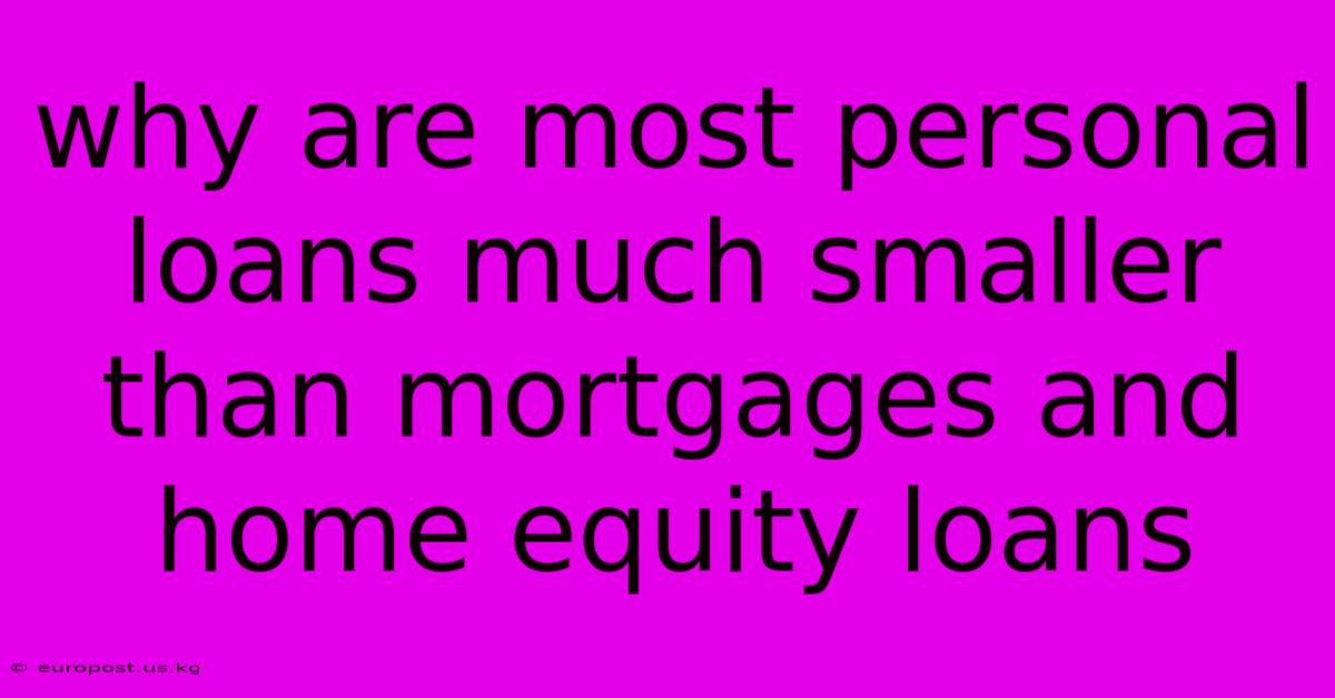 Why Are Most Personal Loans Much Smaller Than Mortgages And Home Equity Loans