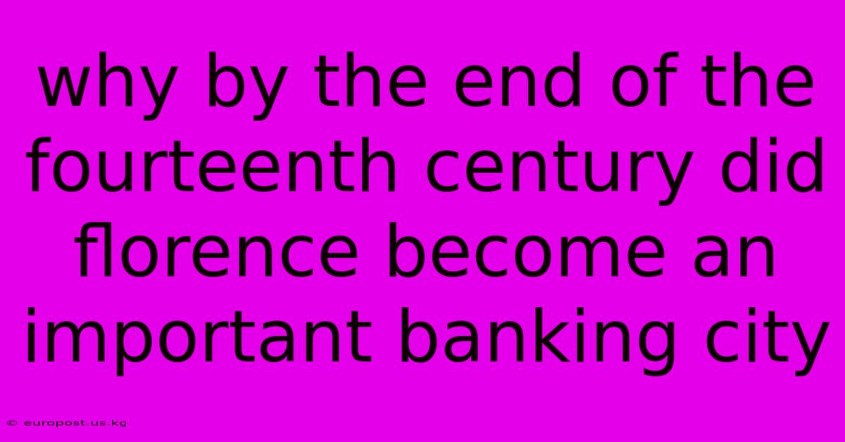 Why By The End Of The Fourteenth Century Did Florence Become An Important Banking City