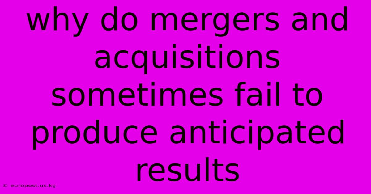 Why Do Mergers And Acquisitions Sometimes Fail To Produce Anticipated Results