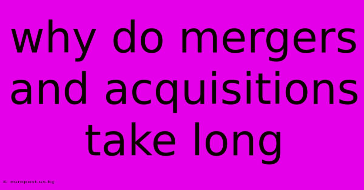 Why Do Mergers And Acquisitions Take Long