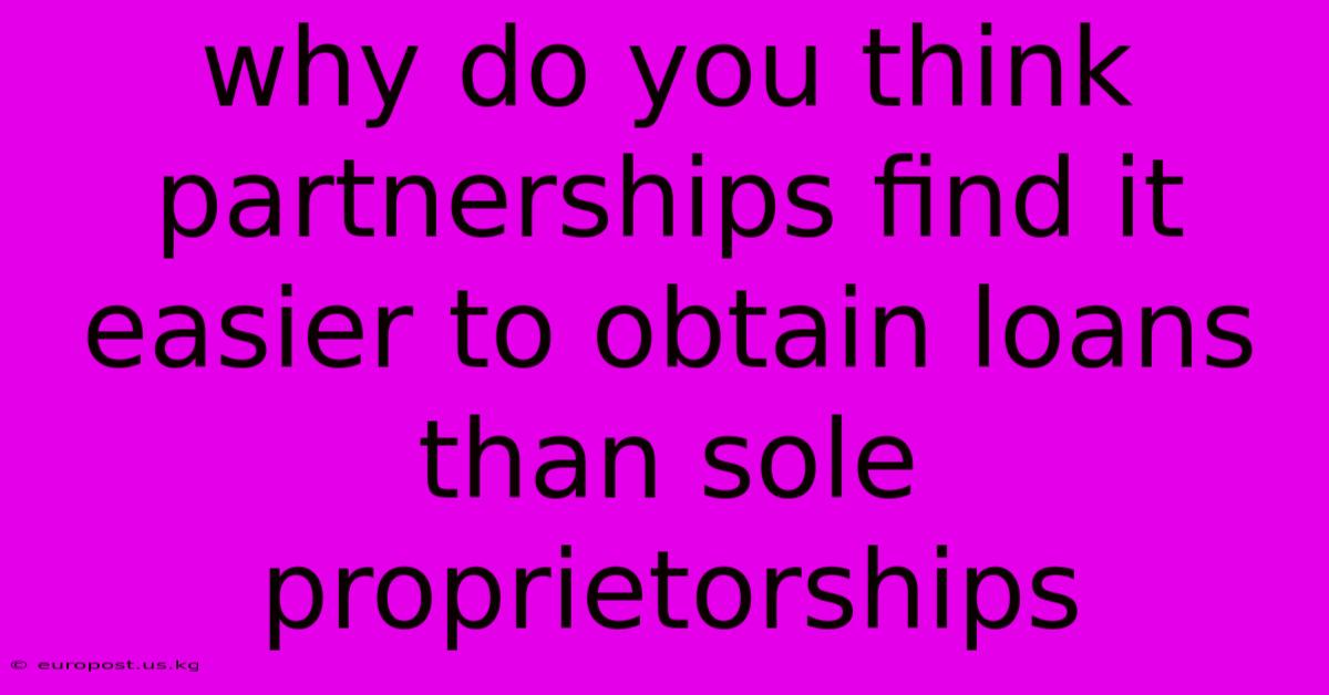 Why Do You Think Partnerships Find It Easier To Obtain Loans Than Sole Proprietorships