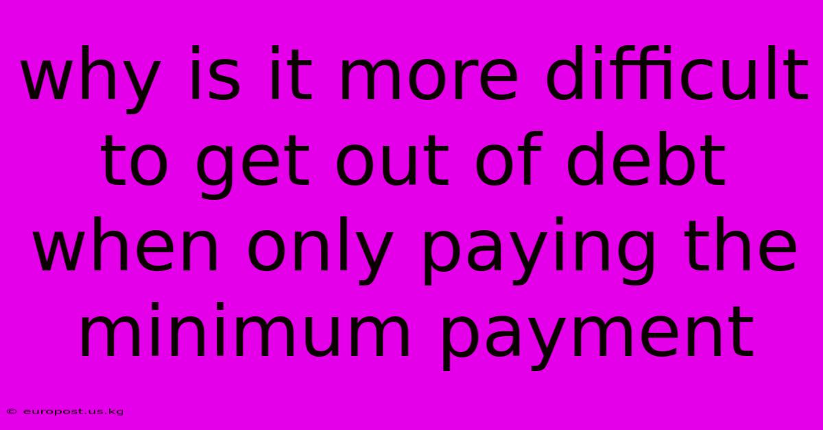 Why Is It More Difficult To Get Out Of Debt When Only Paying The Minimum Payment