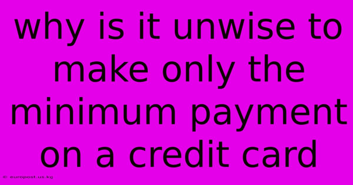 Why Is It Unwise To Make Only The Minimum Payment On A Credit Card