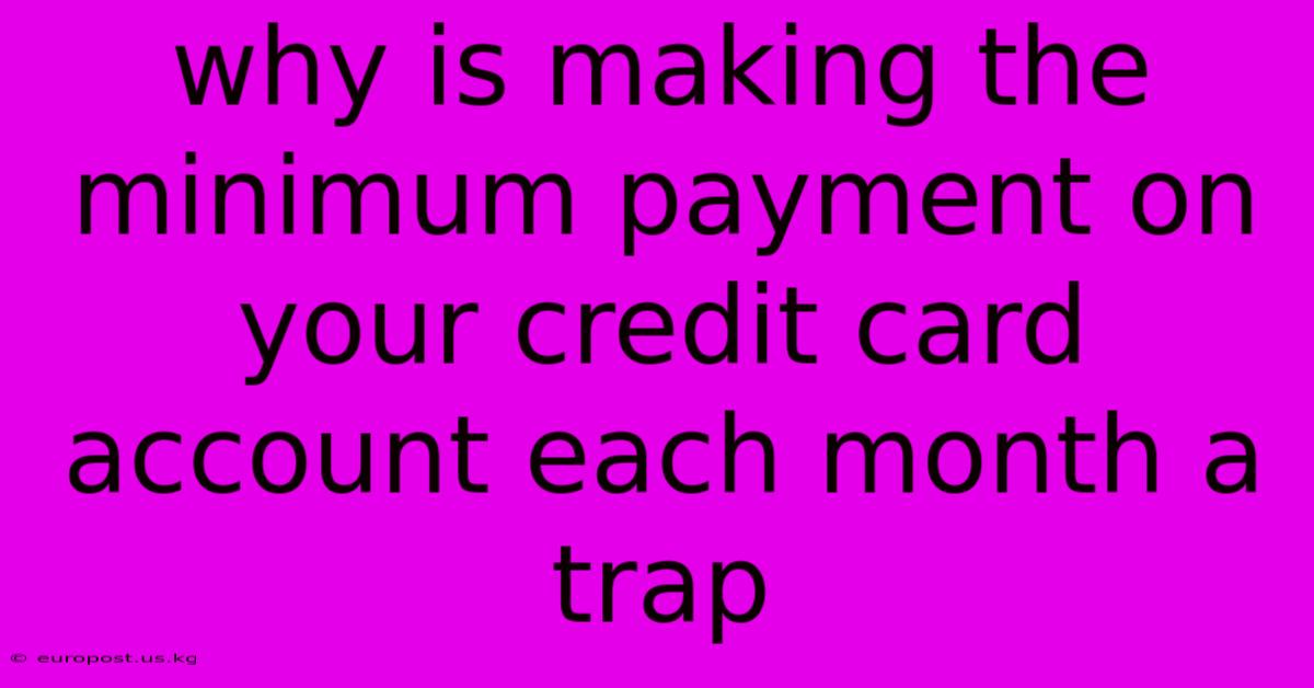 Why Is Making The Minimum Payment On Your Credit Card Account Each Month A Trap