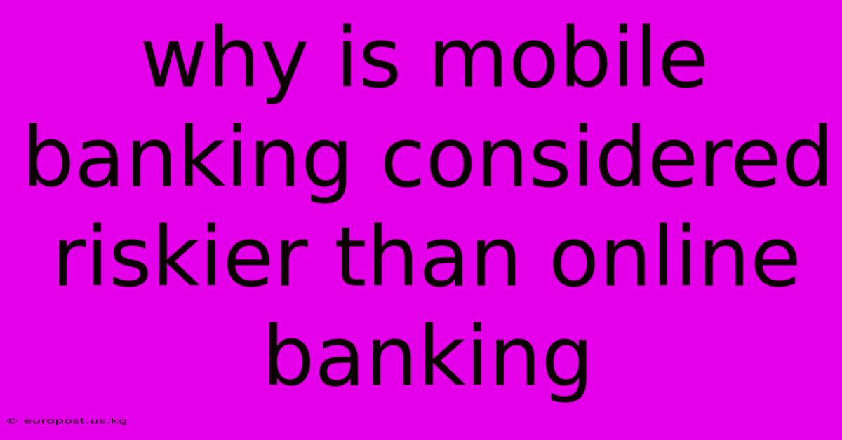 Why Is Mobile Banking Considered Riskier Than Online Banking