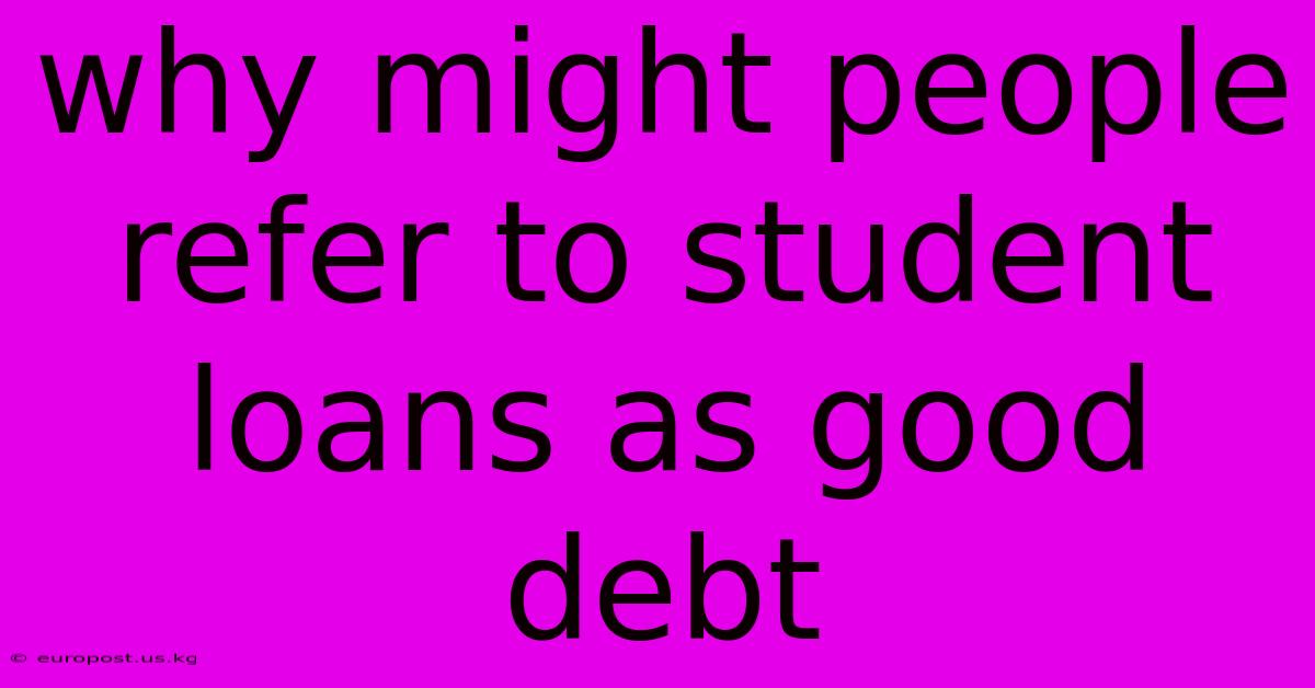 Why Might People Refer To Student Loans As Good Debt