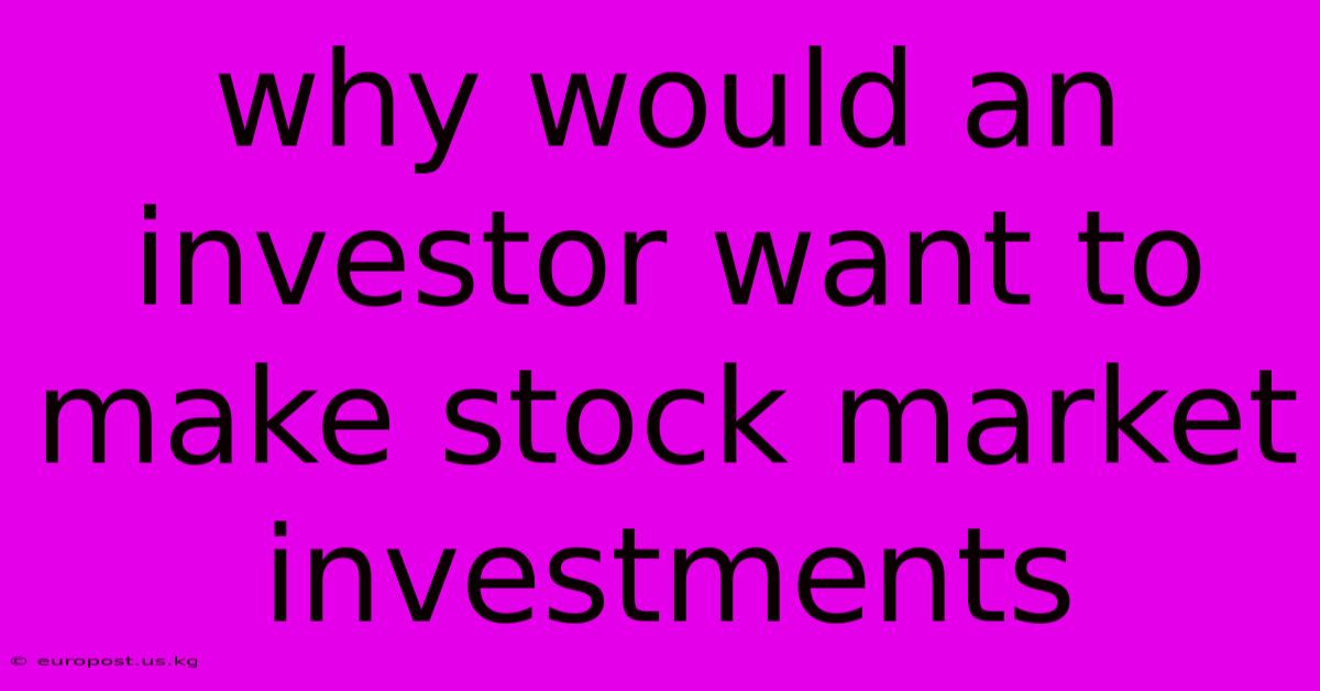 Why Would An Investor Want To Make Stock Market Investments