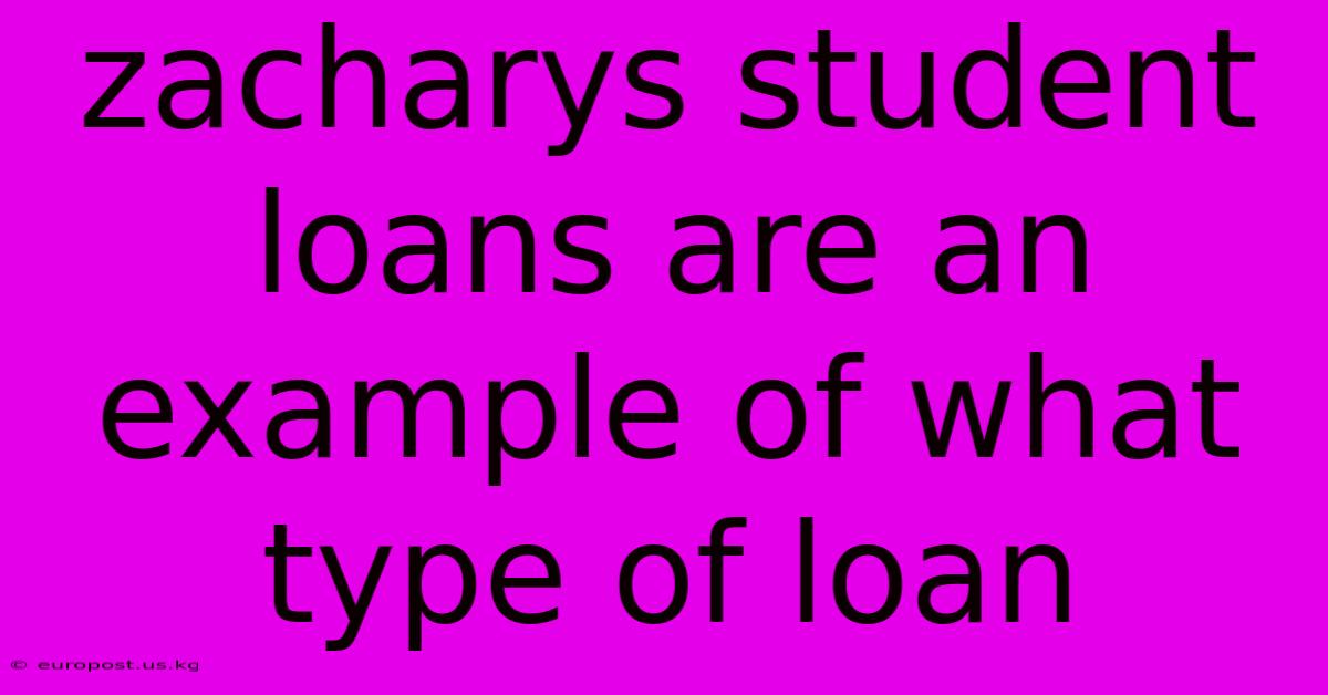 Zacharys Student Loans Are An Example Of What Type Of Loan